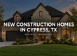 new-construction-homes-cypress-tx-featured